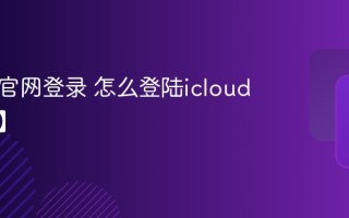 icloud官网登录 怎么登陆icloud【教程】