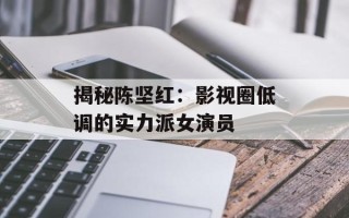 揭秘陈坚红：影视圈低调的实力派女演员