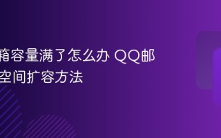 QQ邮箱容量满了怎么办 QQ邮箱清理空间扩容方法