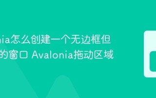 Avalonia怎么创建一个无边框但可拖动的窗口 Avalonia拖动区域