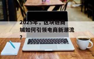 2025年，区块链商城如何引领电商新潮流？