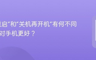 手机“重启”和“关机再开机”有何不同？哪个对手机更好？