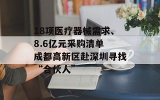 18项医疗器械需求、8.6亿元采购清单 成都高新区赴深圳寻找“合伙人”