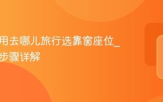 如何使用去哪儿旅行选靠窗座位_方法与步骤详解
