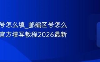 邮编区号怎么填_邮编区号怎么填最准官方填写教程2026最新