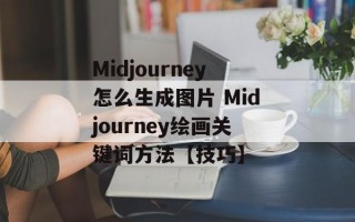 Midjourney怎么生成图片 Midjourney绘画关键词方法【技巧】