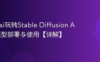 怎么用ai玩转Stable Diffusion AI绘画模型部署与使用【详解】