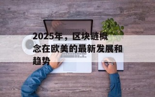 2025年，区块链概念在欧美的最新发展和趋势