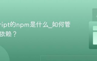 javascript的npm是什么_如何管理项目依赖？