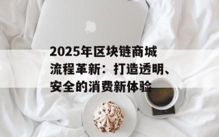 2025年区块链商城流程革新：打造透明、安全的消费新体验