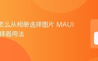 MAUI怎么从相册选择图片 MAUI图片选择器用法