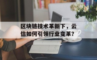 区块链技术革新下，云信如何引领行业变革？