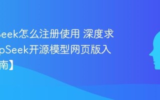 DeepSeek怎么注册使用 深度求索DeepSeek开源模型网页版入口【指南】
