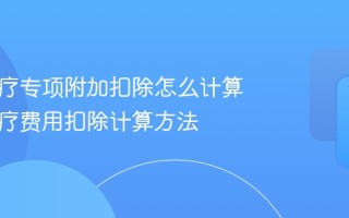 大病医疗专项附加扣除怎么计算 大病医疗费用扣除计算方法