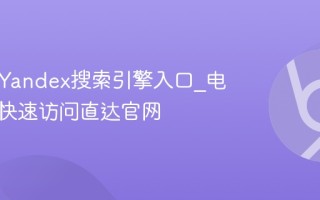 俄罗斯Yandex搜索引擎入口_电脑手机快速访问直达官网