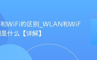 WLAN和WiFi的区别_WLAN和WiFi的区别是什么【详解】
