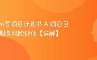 怎么用ai写项目计划书 AI项目目标、周期与风险评估【详解】