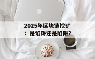 2025年区块链挖矿：是馅饼还是陷阱？