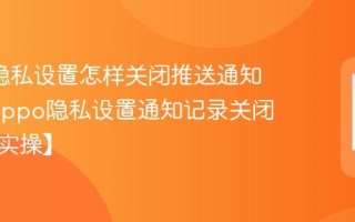 oppo隐私设置怎样关闭推送通知记录_oppo隐私设置通知记录关闭方法【实操】
