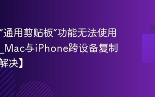 Mac的“通用剪贴板”功能无法使用怎么办_Mac与iPhone跨设备复制粘贴【解决】