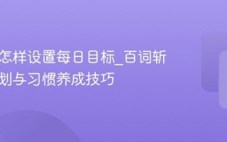 百词斩怎样设置每日目标_百词斩目标规划与习惯养成技巧