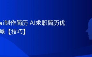 怎么用ai制作简历 AI求职简历优化全攻略【技巧】