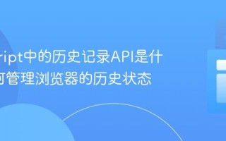 javascript中的历史记录API是什么_如何管理浏览器的历史状态