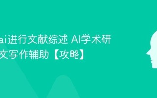 怎么用ai进行文献综述 AI学术研究与论文写作辅助【攻略】
