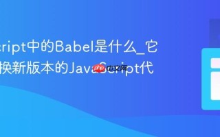 JavaScript中的Babel是什么_它如何转换新版本的JavaScript代码呢