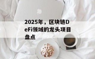 2025年，区块链DeFi领域的龙头项目盘点
