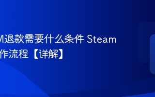 STEAM退款需要什么条件 Steam退款操作流程【详解】