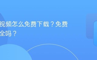 视频号视频怎么免费下载？免费下载安全吗？