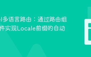Laravel多语言路由：通过路由组和中间件实现Locale前缀的自动化管理