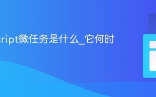 JavaScript微任务是什么_它何时执行？