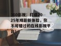360影视：打造2025年观影新体验，你不可错过的在线影视平台！