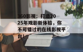 360影视：打造2025年观影新体验，你不可错过的在线影视平台！
