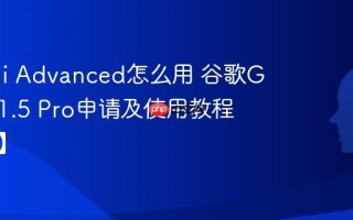 Gemini Advanced怎么用 谷歌Gemini 1.5 Pro申请及使用教程【评测】