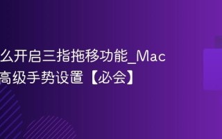 Mac怎么开启三指拖移功能_Mac触控板高级手势设置【必会】
