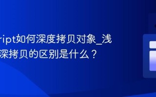 javascript如何深度拷贝对象_浅拷贝和深拷贝的区别是什么？