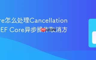 EF Core怎么处理CancellationToken EF Core异步操作取消方法