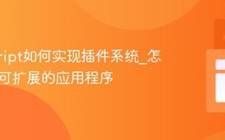 javascript如何实现插件系统_怎样设计可扩展的应用程序