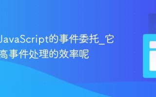 什么是JavaScript的事件委托_它如何提高事件处理的效率呢