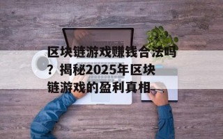 区块链游戏赚钱合法吗？揭秘2025年区块链游戏的盈利真相