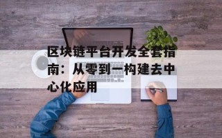 区块链平台开发全套指南：从零到一构建去中心化应用