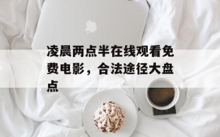 凌晨两点半在线观看免费电影，合法途径大盘点