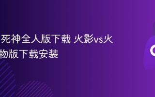 火影vs 死神全人版下载 火影vs火影全人物版下载安装
