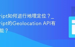 javascript如何进行地理定位？_javascript的Geolocation API有什么功能？