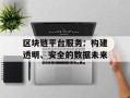 区块链平台服务：构建透明、安全的数据未来