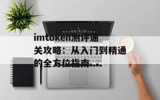 imtoken测评通关攻略：从入门到精通的全方位指南