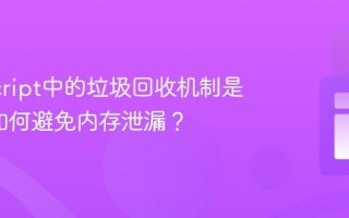 JavaScript中的垃圾回收机制是什么_如何避免内存泄漏？